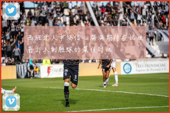 西班牙人中场信心满满期待在诺坎普打入制胜球的最佳时机