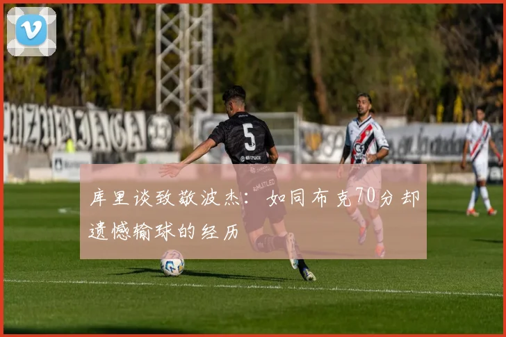 库里谈致敬波杰：如同布克70分却遗憾输球的经历