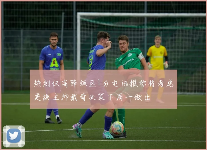 热刺仅高降级区1分电讯报称将考虑更换主帅戴奇决策下周一做出