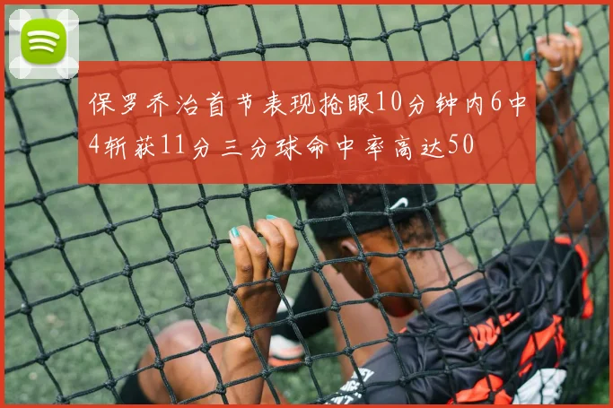 保罗乔治首节表现抢眼10分钟内6中4斩获11分三分球命中率高达50