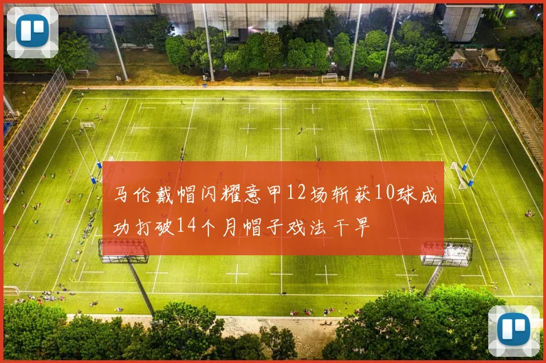 马伦戴帽闪耀意甲12场斩获10球成功打破14个月帽子戏法干旱