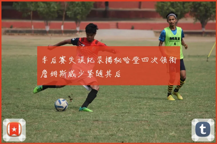 季后赛失误纪录揭秘哈登四次领衔詹姆斯威少紧随其后