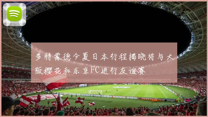 多特蒙德今夏日本行程揭晓将与大阪樱花和东京FC进行友谊赛