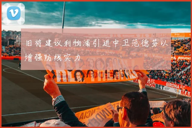 旧将建议利物浦引进中卫范德芬以增强防线实力