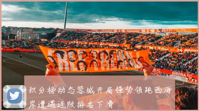 积分榜动态蓉城开局强势领跑西海岸遭遇连败排名下滑