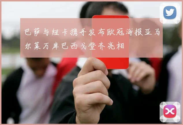 巴萨与纽卡携手发布欧冠海报亚马尔莱万库巴西戈登齐亮相