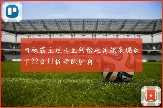 内线霸主达卡里约翰逊高效表现砍下22分11板带队胜利