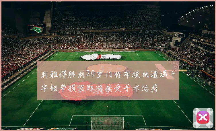 利雅得胜利20岁门将布埃纳遭遇十字韧带损伤即将接受手术治疗