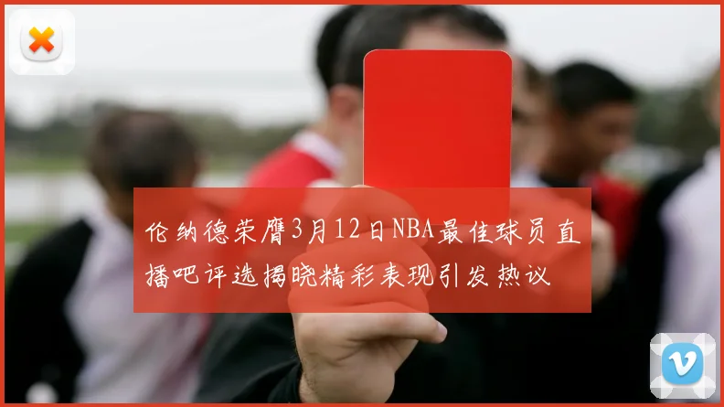 伦纳德荣膺3月12日NBA最佳球员直播吧评选揭晓精彩表现引发热议