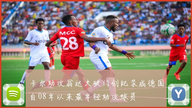 卡尔助攻翁达夫破门创纪录成德国自08年以来最年轻助攻球员