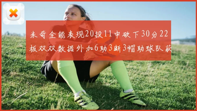 米奇全能表现20投11中砍下30分22板双双数据外加6助3断3帽助球队获胜