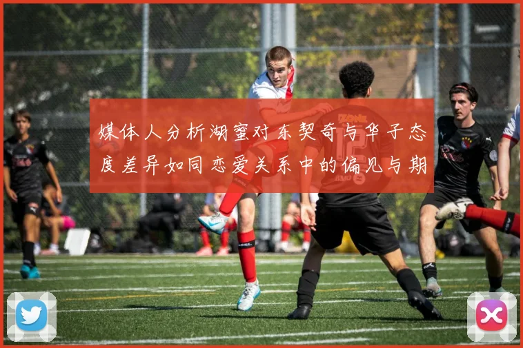 媒体人分析湖蜜对东契奇与华子态度差异如同恋爱关系中的偏见与期待